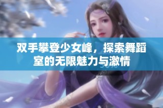 双手攀登少女峰，探索舞蹈室的无限魅力与激情