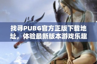 找寻PUBG官方正版下载地址，体验最新版本游戏乐趣