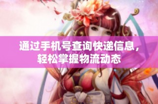 通过手机号查询快递信息，轻松掌握物流动态