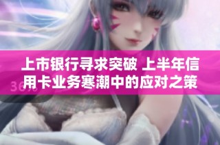 上市银行寻求突破 上半年信用卡业务寒潮中的应对之策