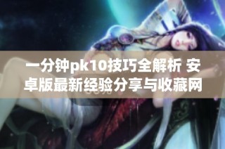 一分钟pk10技巧全解析 安卓版最新经验分享与收藏网站推荐