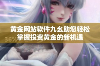 黄金网站软件九幺助您轻松掌握投资黄金的新机遇