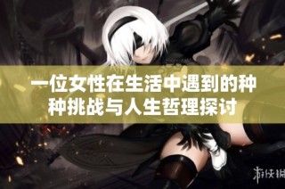 一位女性在生活中遇到的种种挑战与人生哲理探讨
