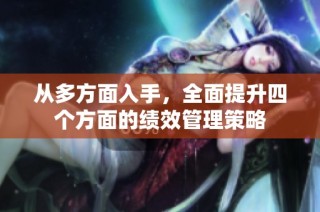 从多方面入手，全面提升四个方面的绩效管理策略
