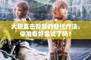 大胆直击臀部的替代疗法，你准备好尝试了吗？
