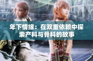 年下情缘：在双重依赖中探索产科与骨科的故事