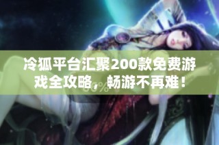 冷狐平台汇聚200款免费游戏全攻略，畅游不再难！