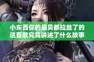 小东西你的扇贝都拉丝了的这首歌究竟讲述了什么故事