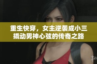 重生快穿，女主逆袭成小三撬动男神心弦的传奇之路