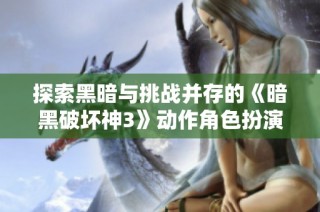 探索黑暗与挑战并存的《暗黑破坏神3》动作角色扮演游戏世界
