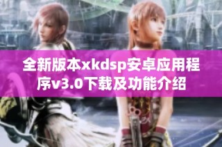 全新版本xkdsp安卓应用程序v3.0下载及功能介绍