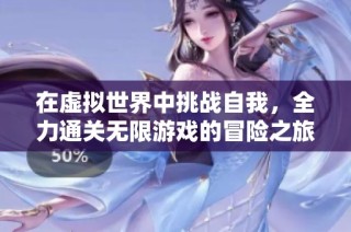 在虚拟世界中挑战自我，全力通关无限游戏的冒险之旅