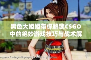 黑色大姐姐带你解锁CSGO中的绝妙游戏技巧与战术解析