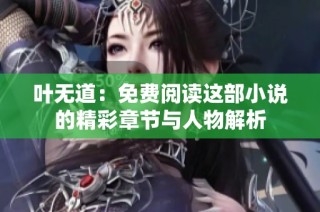 叶无道：免费阅读这部小说的精彩章节与人物解析