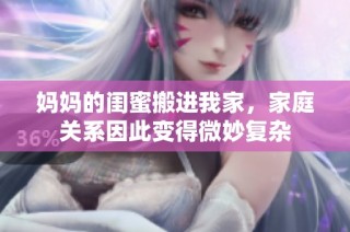 妈妈的闺蜜搬进我家，家庭关系因此变得微妙复杂