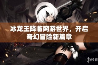 冰龙王降临网游世界，开启奇幻冒险新篇章