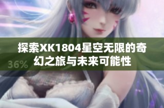 探索XK1804星空无限的奇幻之旅与未来可能性