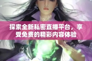 探索全新私密直播平台，享受免费的精彩内容体验