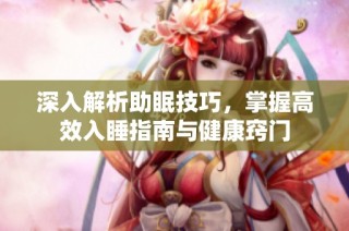 深入解析助眠技巧，掌握高效入睡指南与健康窍门