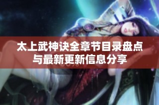 太上武神诀全章节目录盘点与最新更新信息分享