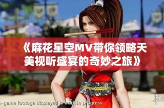 《麻花星空MV带你领略天美视听盛宴的奇妙之旅》