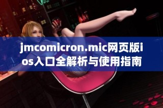 jmcomicron.mic网页版ios入口全解析与使用指南