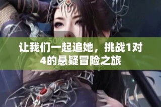 让我们一起追她，挑战1对4的悬疑冒险之旅