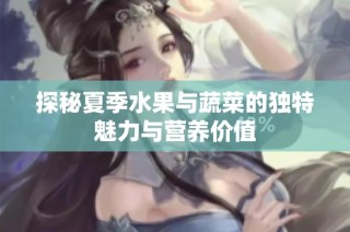 探秘夏季水果与蔬菜的独特魅力与营养价值