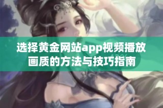 选择黄金网站app视频播放画质的方法与技巧指南