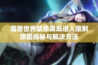魔兽世界禁忌离岛进入限制原因揭秘与解决方法