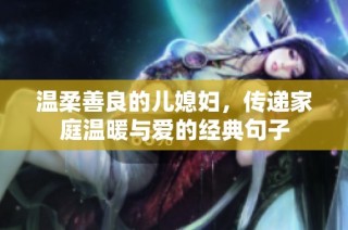 温柔善良的儿媳妇，传递家庭温暖与爱的经典句子