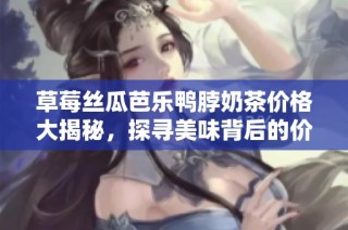 草莓丝瓜芭乐鸭脖奶茶价格大揭秘，探寻美味背后的价值
