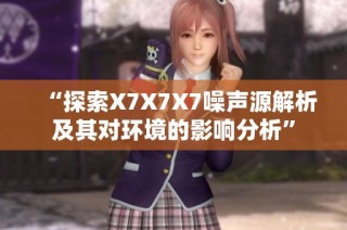 “探索X7X7X7噪声源解析及其对环境的影响分析”