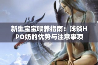 新生宝宝喂养指南：浅谈HPO奶的优势与注意事项