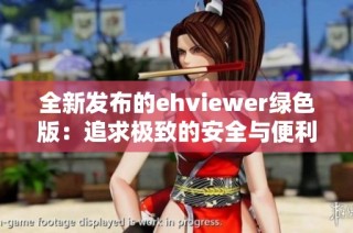 全新发布的ehviewer绿色版：追求极致的安全与便利体验