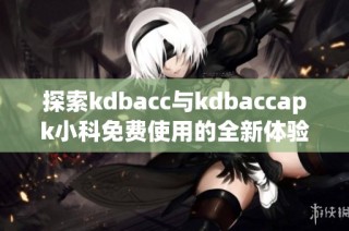 探索kdbacc与kdbaccapk小科免费使用的全新体验与优势
