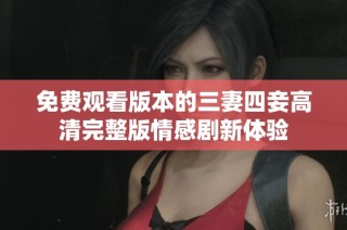 免费观看版本的三妻四妾高清完整版情感剧新体验