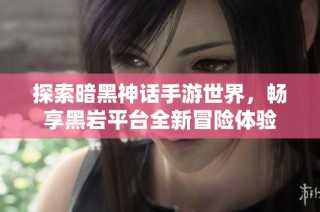 探索暗黑神话手游世界，畅享黑岩平台全新冒险体验