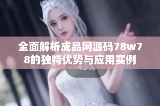 全面解析成品网源码78w78的独特优势与应用实例