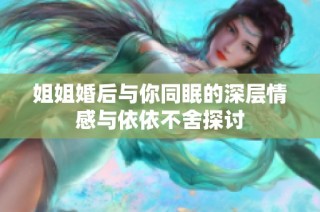 姐姐婚后与你同眠的深层情感与依依不舍探讨