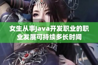 女生从事Java开发职业的职业发展可持续多长时间