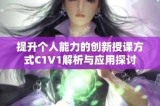 提升个人能力的创新授课方式C1V1解析与应用探讨