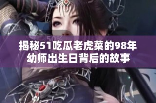 揭秘51吃瓜老虎菜的98年幼师出生日背后的故事