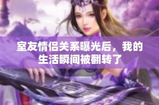 室友情侣关系曝光后，我的生活瞬间被翻转了