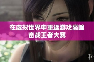 在虚拟世界中重返游戏巅峰奋战王者大赛