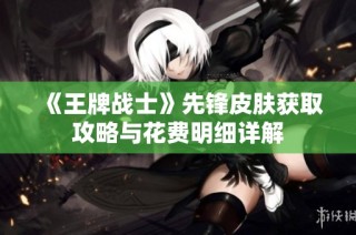 《王牌战士》先锋皮肤获取攻略与花费明细详解