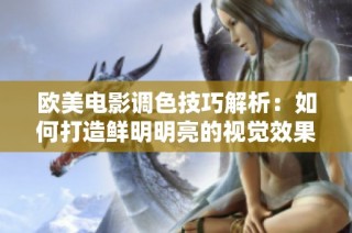 欧美电影调色技巧解析：如何打造鲜明明亮的视觉效果