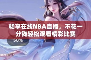 畅享在线NBA直播，不花一分钱轻松观看精彩比赛
