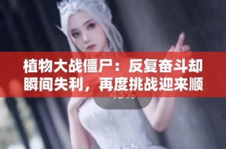 植物大战僵尸：反复奋斗却瞬间失利，再度挑战迎来顺风局