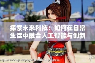 探索未来科技：如何在日常生活中融合人工智能与创新应用